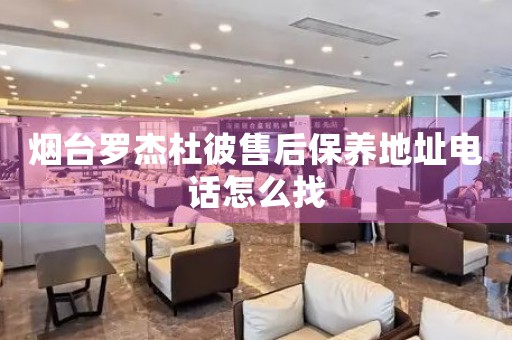 煙臺羅杰杜彼售后保養(yǎng)地址電話怎么找