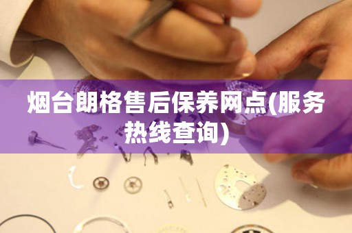 煙臺朗格售后保養(yǎng)網(wǎng)點(服務(wù)熱線查詢)