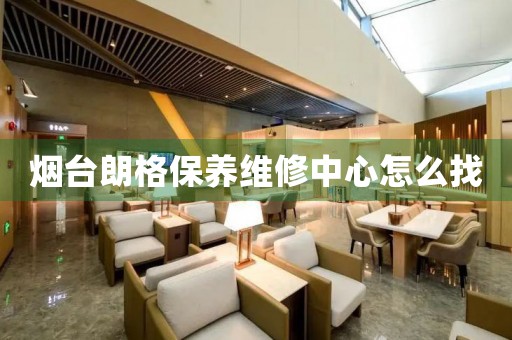 煙臺朗格保養(yǎng)維修中心怎么找