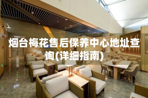 煙臺梅花售后保養(yǎng)中心地址查詢(詳細指南)