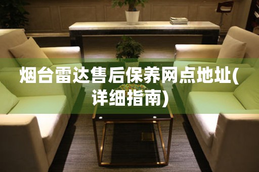 煙臺(tái)雷達(dá)售后保養(yǎng)網(wǎng)點(diǎn)地址(詳細(xì)指南)