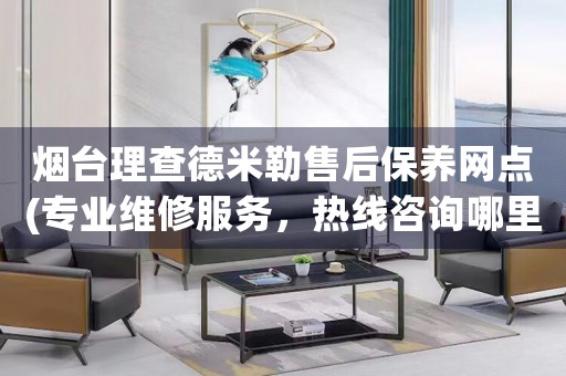 煙臺(tái)理查德米勒售后保養(yǎng)網(wǎng)點(diǎn)(專業(yè)維修服務(wù)，熱線咨詢哪里有)