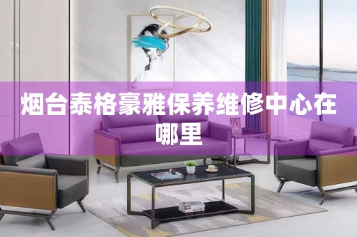 煙臺(tái)泰格豪雅保養(yǎng)維修中心在哪里