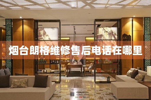 煙臺(tái)朗格維修售后電話在哪里