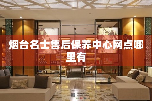 煙臺(tái)名士售后保養(yǎng)中心網(wǎng)點(diǎn)哪里有