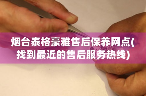 煙臺(tái)泰格豪雅售后保養(yǎng)網(wǎng)點(diǎn)(找到最近的售后服務(wù)熱線)