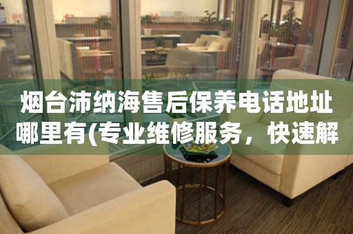 煙臺(tái)沛納海售后保養(yǎng)電話地址哪里有(專業(yè)維修服務(wù)，快速解決您的手表問(wèn)題)