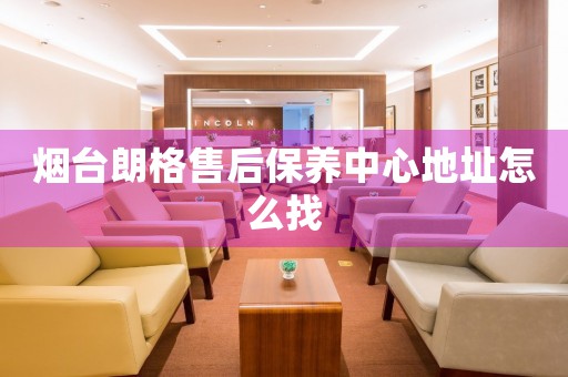 煙臺(tái)朗格售后保養(yǎng)中心地址怎么找