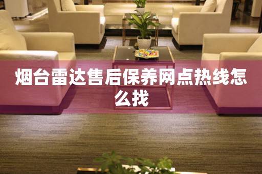煙臺雷達售后保養(yǎng)網(wǎng)點熱線怎么找