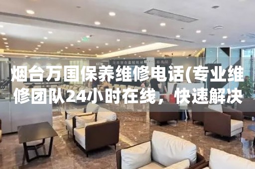 煙臺萬國保養(yǎng)維修電話(專業(yè)維修團隊24小時在線，快速解決手表問題)