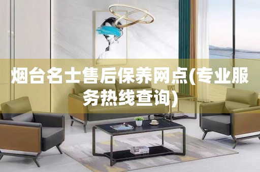 煙臺名士售后保養(yǎng)網(wǎng)點(專業(yè)服務(wù)熱線查詢)