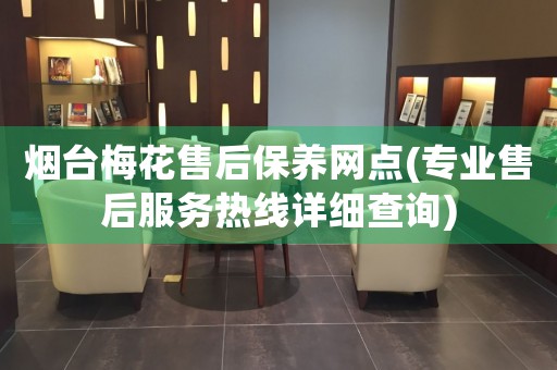 煙臺梅花售后保養(yǎng)網(wǎng)點(專業(yè)售后服務(wù)熱線詳細查詢)