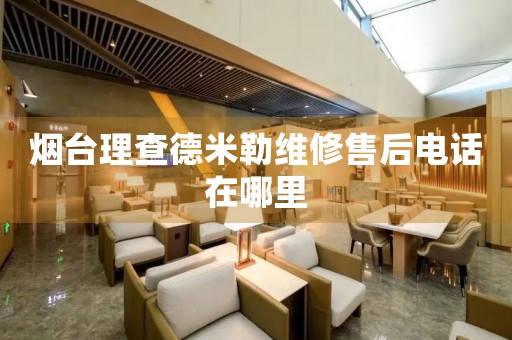 煙臺理查德米勒維修售后電話在哪里