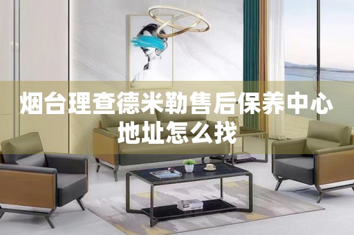 煙臺(tái)理查德米勒售后保養(yǎng)中心地址怎么找