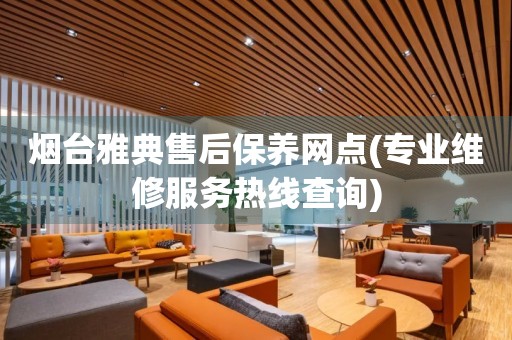 煙臺(tái)雅典售后保養(yǎng)網(wǎng)點(diǎn)(專業(yè)維修服務(wù)熱線查詢)