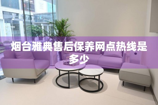 煙臺雅典售后保養(yǎng)網(wǎng)點熱線是多少