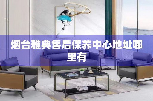 煙臺雅典售后保養(yǎng)中心地址哪里有