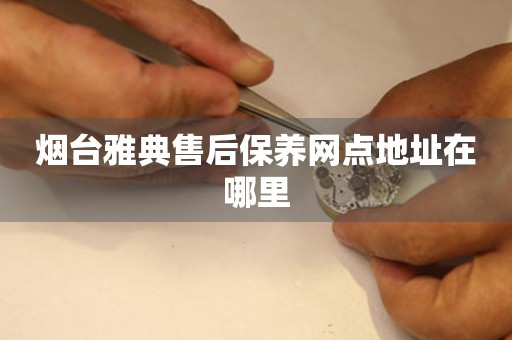 煙臺雅典售后保養(yǎng)網(wǎng)點地址在哪里