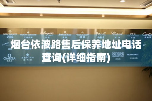 煙臺依波路售后保養(yǎng)地址電話查詢(詳細指南)