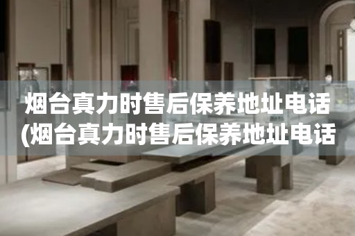 煙臺真力時售后保養(yǎng)地址電話(煙臺真力時售后保養(yǎng)地址電話查詢攻略)