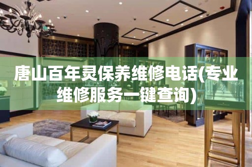 唐山百年靈保養(yǎng)維修電話(專業(yè)維修服務一鍵查詢)