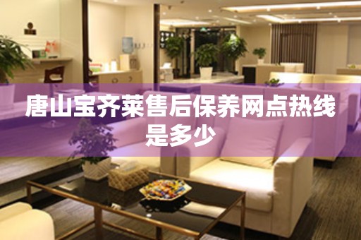 唐山寶齊萊售后保養(yǎng)網(wǎng)點(diǎn)熱線是多少