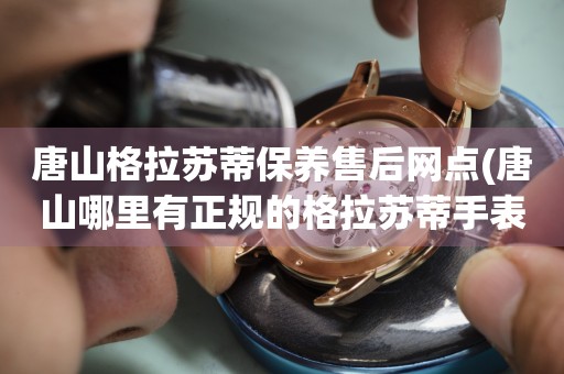 唐山格拉蘇蒂保養(yǎng)售后網(wǎng)點(diǎn)(唐山哪里有正規(guī)的格拉蘇蒂手表維修點(diǎn))