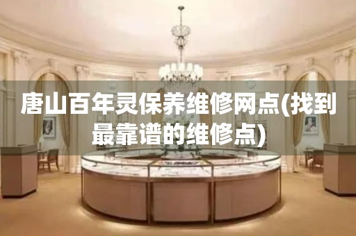 唐山百年靈保養(yǎng)維修網(wǎng)點(diǎn)(找到最靠譜的維修點(diǎn))