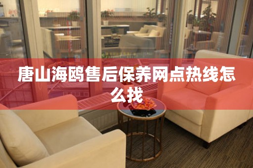 唐山海鷗售后保養(yǎng)網(wǎng)點(diǎn)熱線怎么找