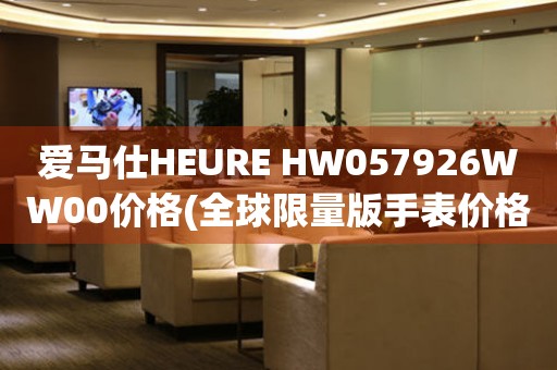 愛馬仕HEURE HW057926WW00價格(全球限量版手表價格查詢)