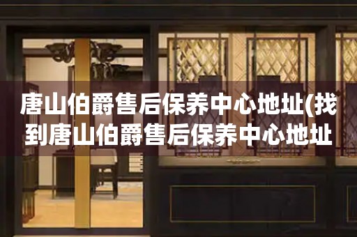 唐山伯爵售后保養(yǎng)中心地址(找到唐山伯爵售后保養(yǎng)中心地址的方法)