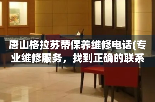 唐山格拉蘇蒂保養(yǎng)維修電話(專業(yè)維修服務(wù)，找到正確的聯(lián)系方式)