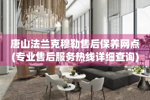 唐山法蘭克穆勒售后保養(yǎng)網(wǎng)點(專業(yè)售后服務熱線詳細查詢)
