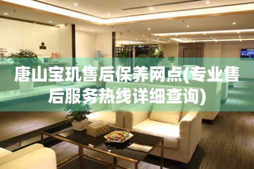 唐山寶璣售后保養(yǎng)網(wǎng)點(專業(yè)售后服務熱線詳細查詢)