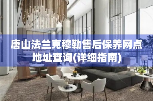 唐山法蘭克穆勒售后保養(yǎng)網點地址查詢(詳細指南)