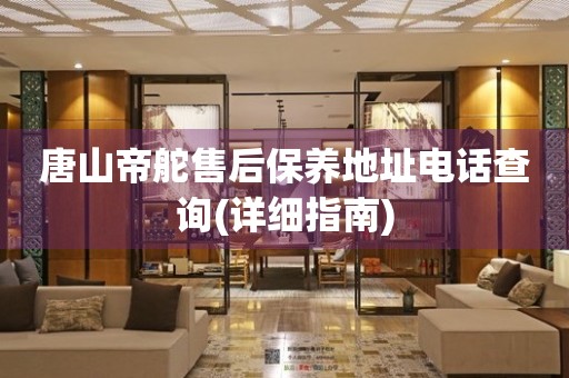 唐山帝舵售后保養(yǎng)地址電話查詢(詳細(xì)指南)