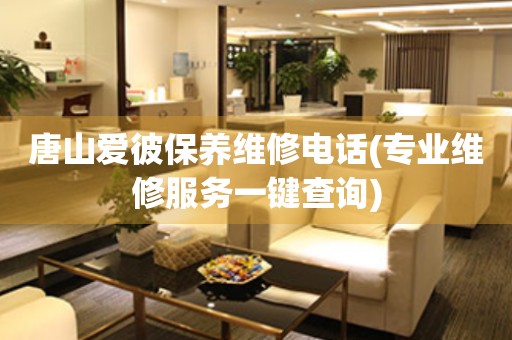 唐山愛彼保養(yǎng)維修電話(專業(yè)維修服務一鍵查詢)
