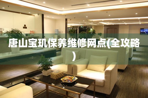 唐山寶璣保養(yǎng)維修網(wǎng)點(全攻略)