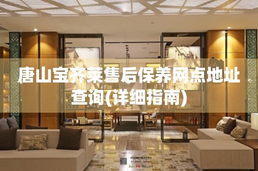唐山寶齊萊售后保養(yǎng)網點地址查詢(詳細指南)