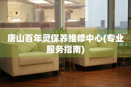 唐山百年靈保養(yǎng)維修中心(專業(yè)服務指南)