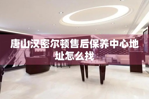 唐山漢密爾頓售后保養(yǎng)中心地址怎么找