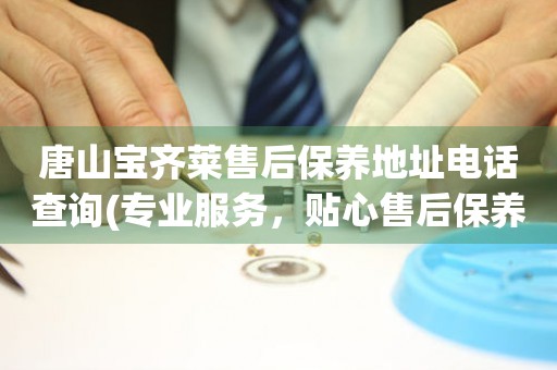 唐山寶齊萊售后保養(yǎng)地址電話查詢(專業(yè)服務，貼心售后保養(yǎng)指南)