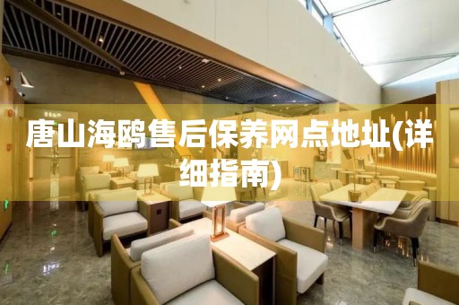 唐山海鷗售后保養(yǎng)網(wǎng)點(diǎn)地址(詳細(xì)指南)
