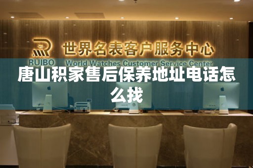唐山積家售后保養(yǎng)地址電話怎么找