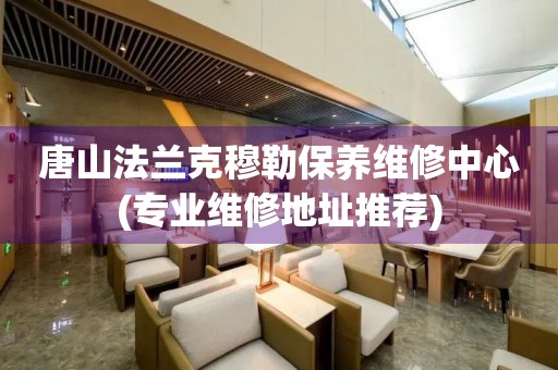 唐山法蘭克穆勒保養(yǎng)維修中心(專業(yè)維修地址推薦)