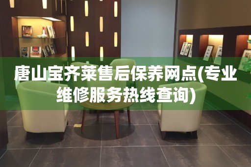 唐山寶齊萊售后保養(yǎng)網(wǎng)點(diǎn)(專業(yè)維修服務(wù)熱線查詢)