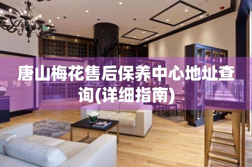 唐山梅花售后保養(yǎng)中心地址查詢(詳細(xì)指南)