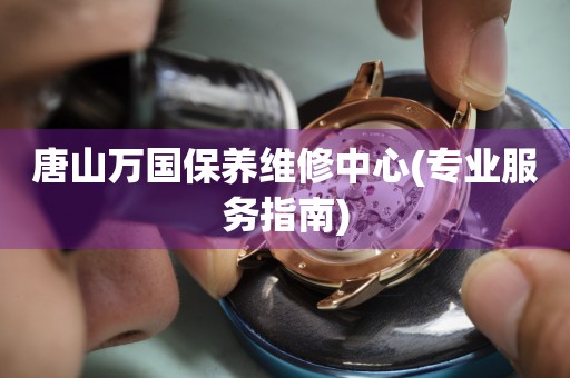 唐山萬國保養(yǎng)維修中心(專業(yè)服務(wù)指南)
