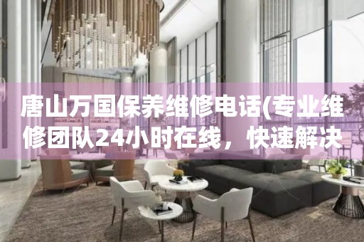 唐山萬國保養(yǎng)維修電話(專業(yè)維修團隊24小時在線，快速解決手表問題)