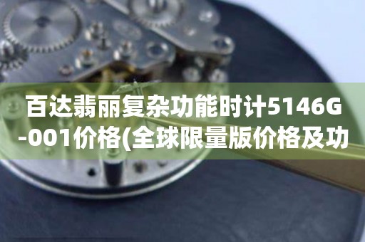 百達翡麗復(fù)雜功能時計5146G-001價格(全球限量版價格及功能介紹)